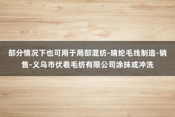 部分情况下也可用于局部混纺-晴纶毛线制造-销售-义乌市伏羲毛纺有限公司涂抹或冲洗